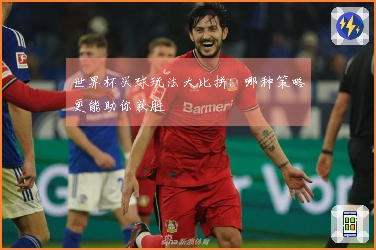世界杯买球玩法大比拼：哪种策略更能助你获胜