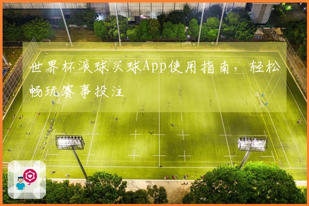世界杯滚球买球App使用指南，轻松畅玩赛事投注