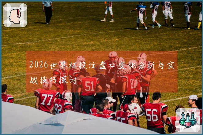 2026世界杯投注盘口变化分析与实战技巧探讨