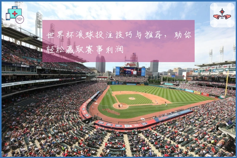 世界杯滚球投注技巧与推荐，助你轻松赢取赛事利润