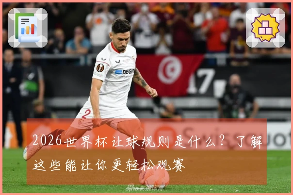2026世界杯让球规则是什么？了解这些能让你更轻松观赛