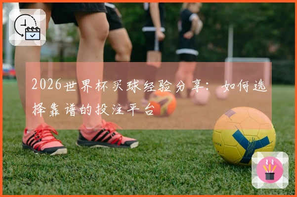 2026世界杯买球经验分享：如何选择靠谱的投注平台