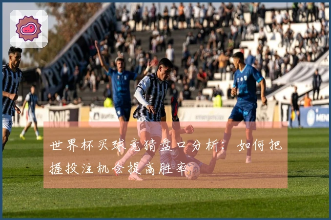 世界杯买球竞猜盘口分析:如何把握投注机会提高胜率
