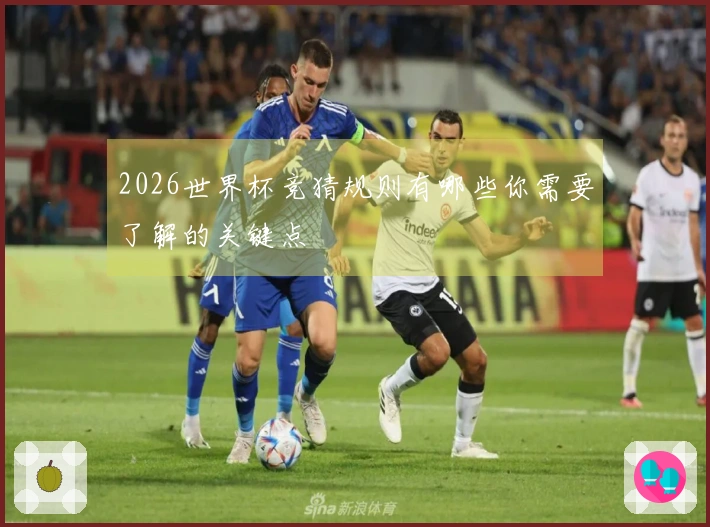2026世界杯竞猜规则有哪些你需要了解的关键点