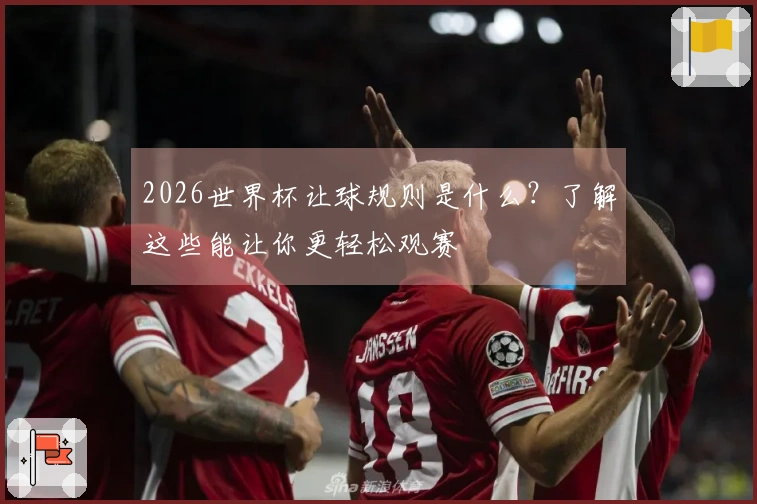 2026世界杯让球规则是什么？了解这些能让你更轻松观赛