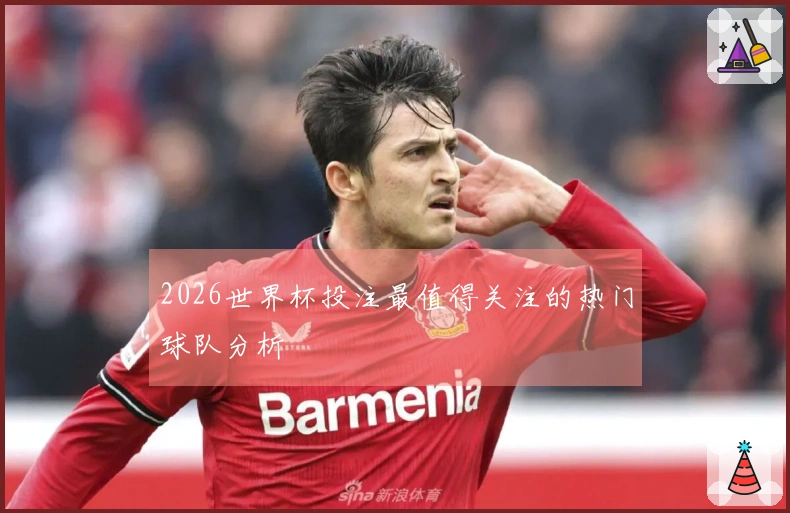 2026世界杯投注最值得关注的热门球队分析