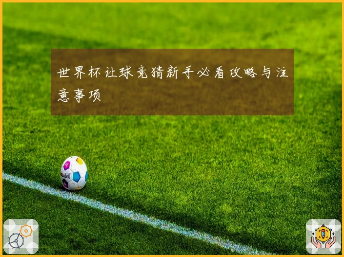 世界杯让球竞猜新手必看攻略与注意事项
