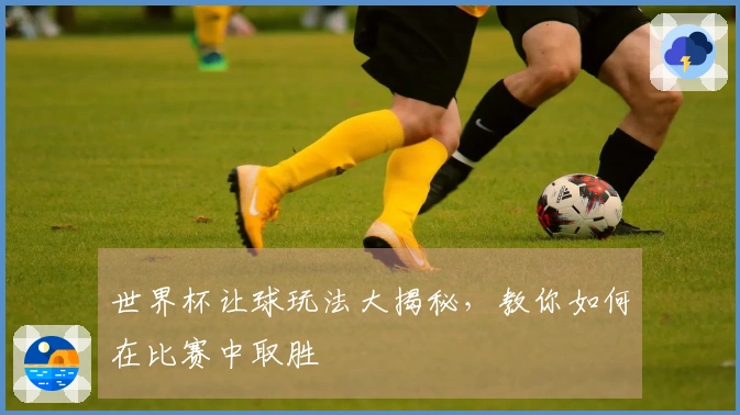 世界杯让球玩法大揭秘，教你如何在比赛中取胜