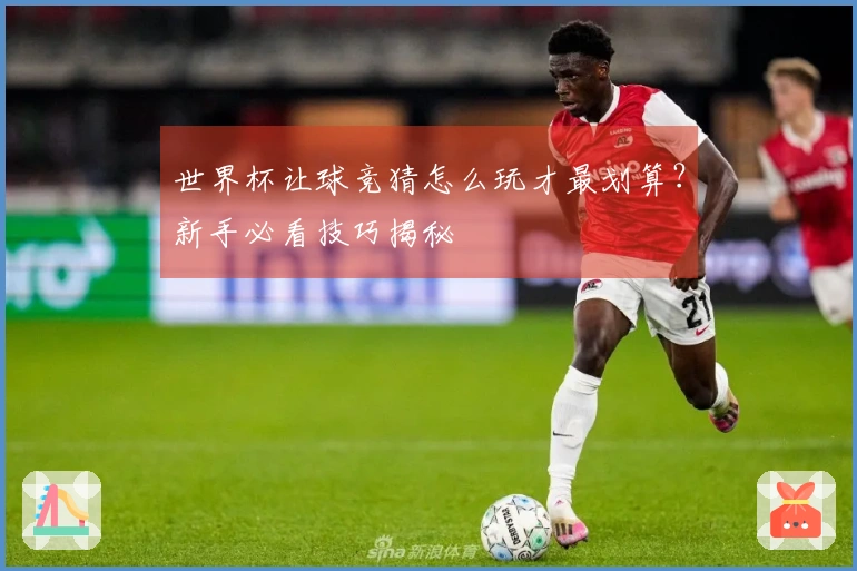 世界杯让球竞猜怎么玩才最划算？新手必看技巧揭秘