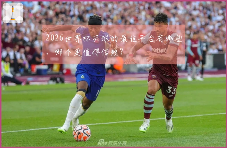 2026世界杯买球的最佳平台有哪些，哪个更值得信赖？